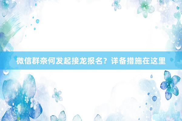 微信群奈何发起接龙报名？详备措施在这里