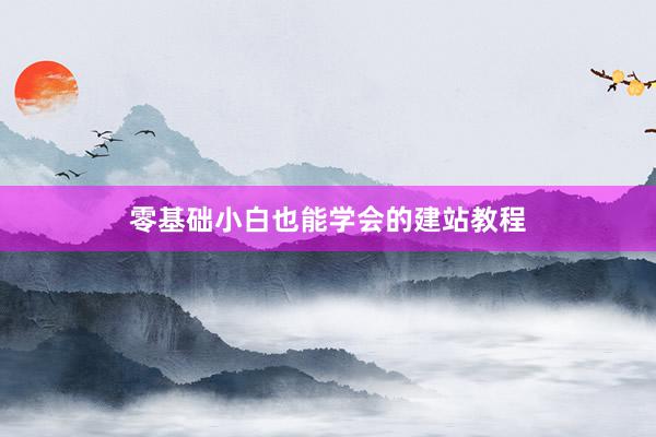 零基础小白也能学会的建站教程