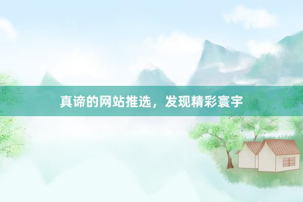 真谛的网站推选，发现精彩寰宇