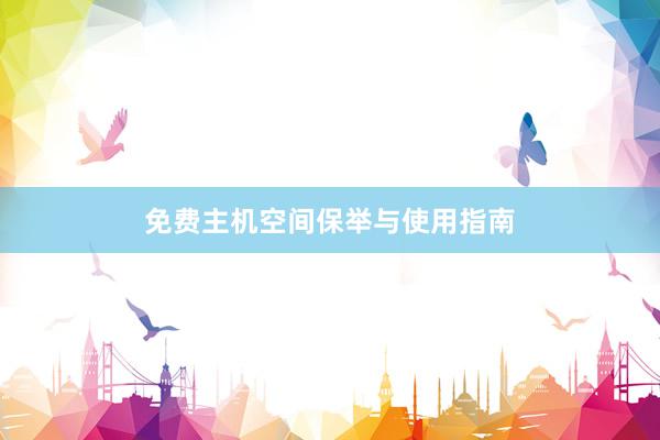 免费主机空间保举与使用指南