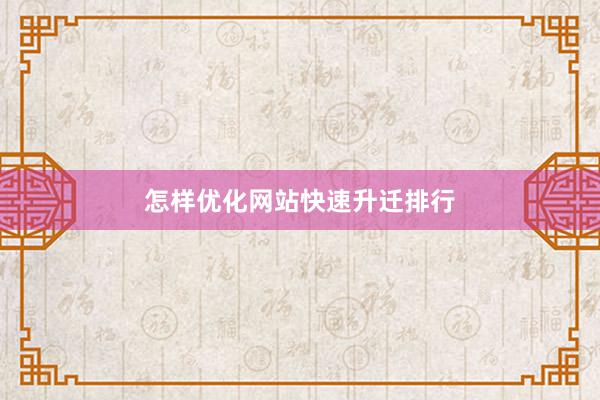 怎样优化网站快速升迁排行