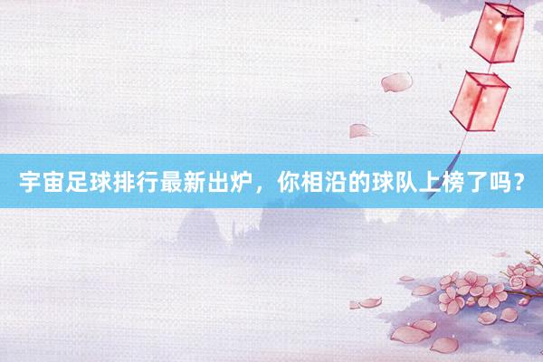 宇宙足球排行最新出炉，你相沿的球队上榜了吗？