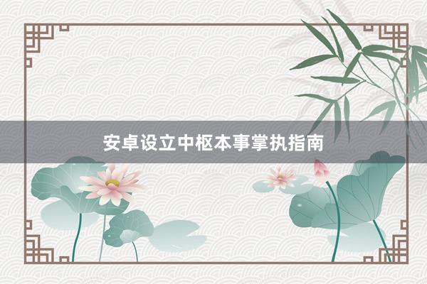 安卓设立中枢本事掌执指南