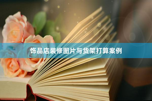 饰品店装修图片与货架打算案例