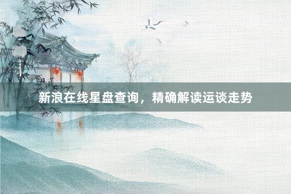 新浪在线星盘查询，精确解读运谈走势