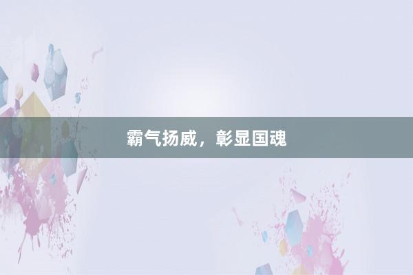 霸气扬威，彰显国魂