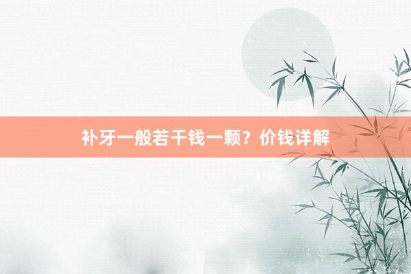 补牙一般若干钱一颗？价钱详解