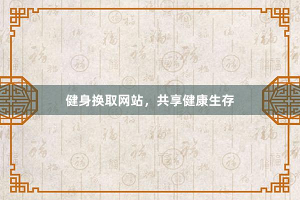 健身换取网站，共享健康生存